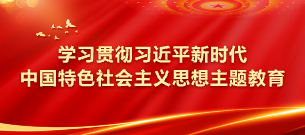 學(xué)習貫徹習近平新時(shí)代中國特色社會(huì )主義思想主題教育