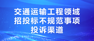 交通運(yùn)輸工程領(lǐng)域招投標(biāo)不規(guī)范事項(xiàng)投訴渠道